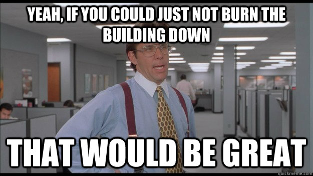 Yeah, If you could just not burn the building down That would be great  Office Space Lumbergh HD