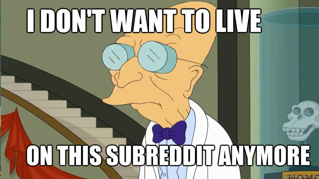 I DON'T WANT TO live on this subreddit anymore  I Dont Want To Live On This Planet Anymore