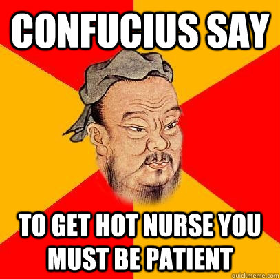 Confucius say to get hot nurse you must be patient  