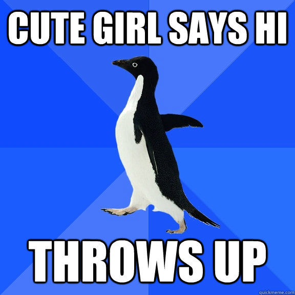 Cute girl says hi throws up  Socially Awkward Penguin