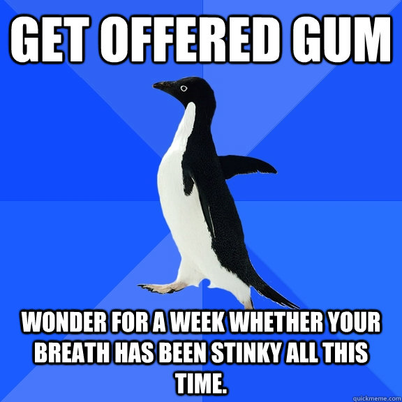 Get offered gum Wonder for a week whether your breath has been stinky all this time.   Socially Awkward Penguin