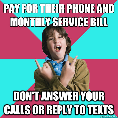 pay for their phone and monthly service bill don't answer your calls or reply to texts - pay for their phone and monthly service bill don't answer your calls or reply to texts  Scumbag Child