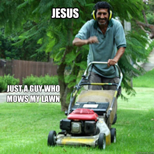 Jesus Just a guy who mows my lawn - Jesus Just a guy who mows my lawn  Jesus