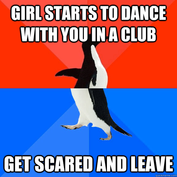 Girl starts to dance with you in a club Get scared and leave  Socially Awesome Awkward Penguin