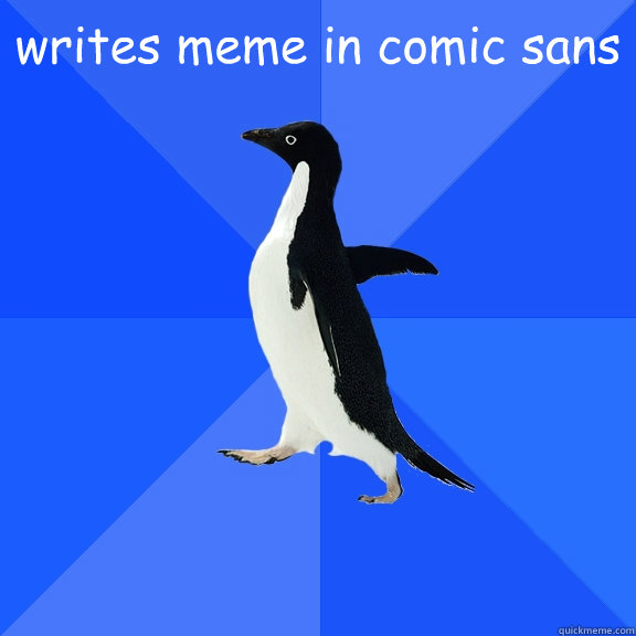 writes meme in comic sans   Socially Awkward Penguin