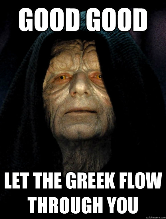 good good let the greek flow through you  