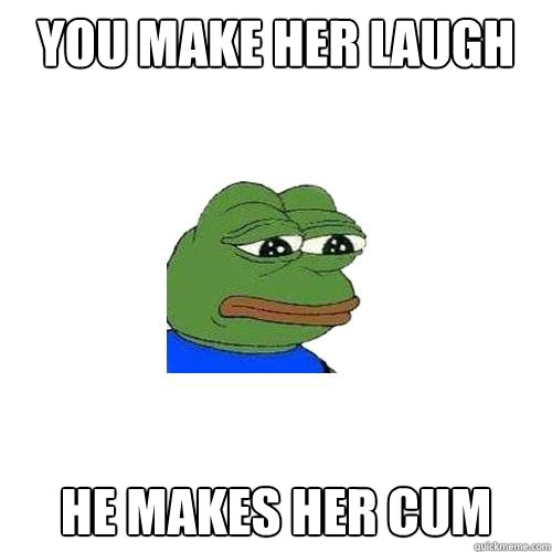 You make her laugh He makes her cum  Sad Frog