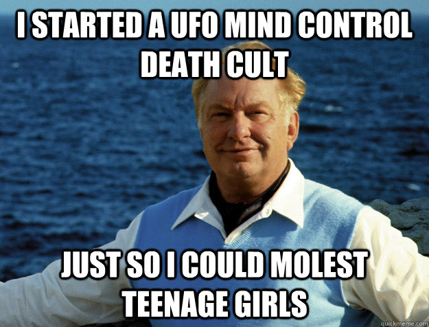 I started a UFO mind control death cult just so I could molest teenage girls - I started a UFO mind control death cult just so I could molest teenage girls  L Ron Hubbard