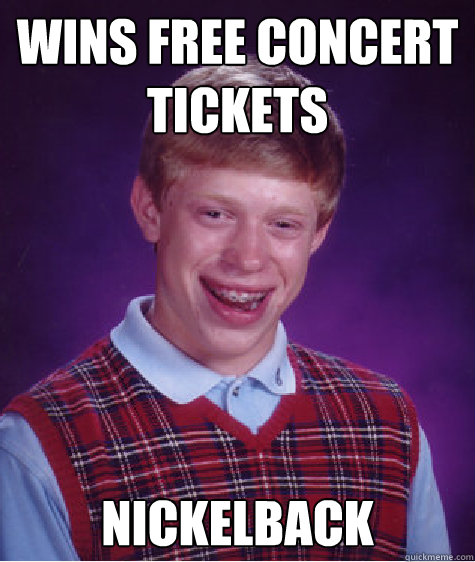 wins free concert tickets nickelback  Bad Luck Brian
