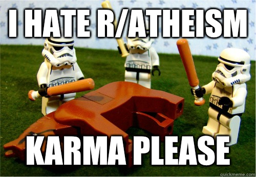 I hate r/atheism karma please  Beating dead horse