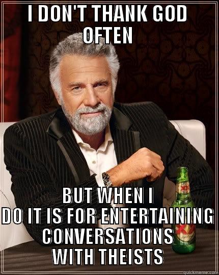 I DON'T THANK GOD OFTEN BUT WHEN I DO IT IS FOR ENTERTAINING CONVERSATIONS WITH THEISTS The Most Interesting Man In The World