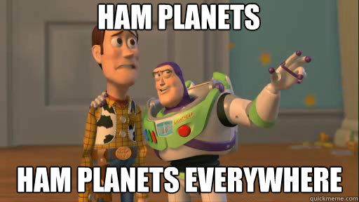 Ham Planets Ham planets everywhere  Everywhere