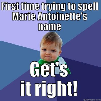 FIRST TIME TRYING TO SPELL MARIE ANTOINETTE'S NAME GET'S IT RIGHT! Success Kid