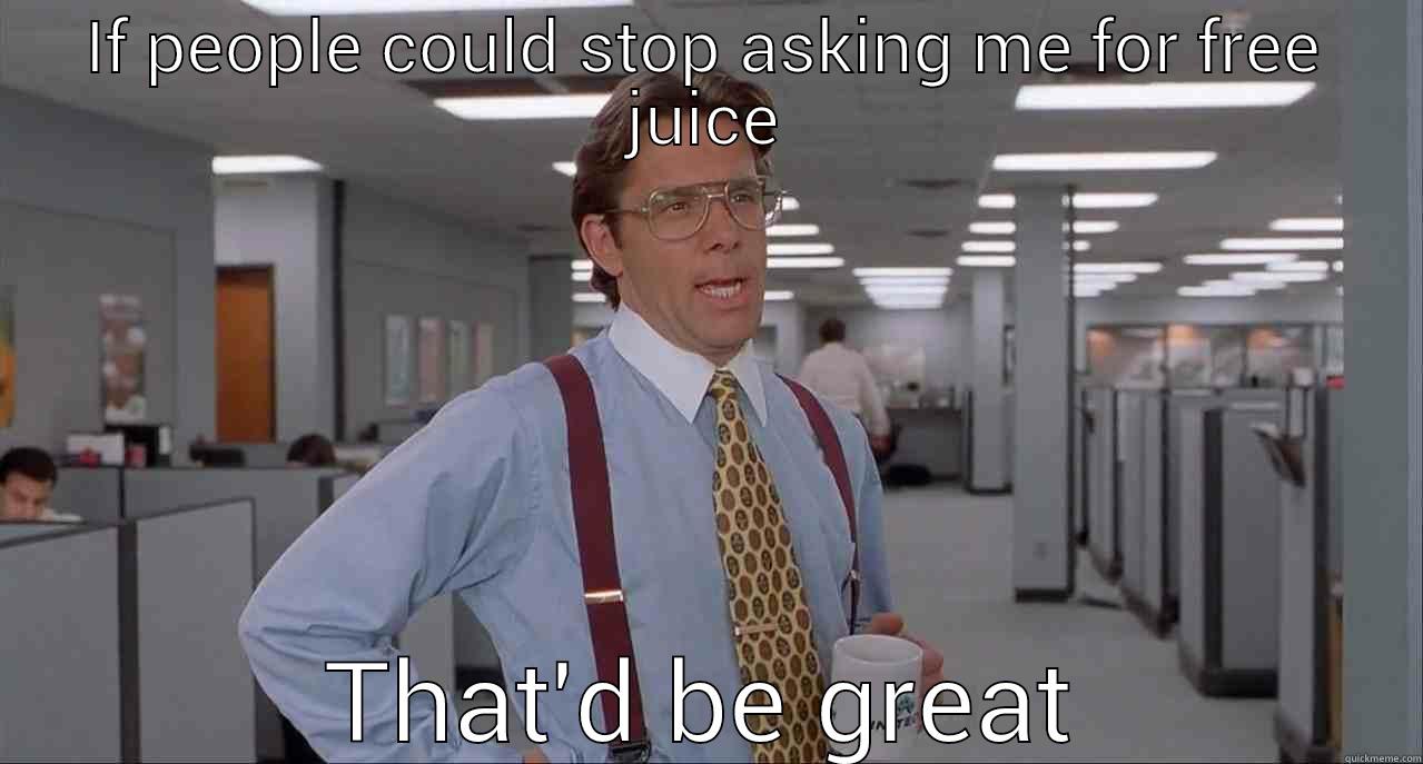 IF PEOPLE COULD STOP ASKING ME FOR FREE JUICE THAT'D BE GREAT Misc