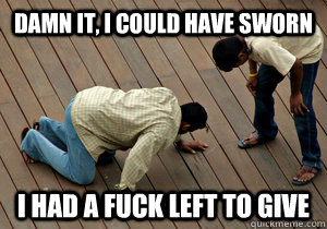Damn it, I could have sworn I had a fuck left to give - Damn it, I could have sworn I had a fuck left to give  Could have sworn ...