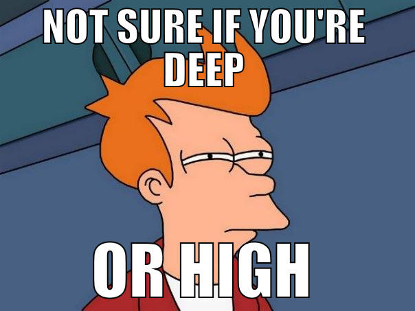 NOT SURE IF YOU'RE DEEP OR HIGH Futurama Fry