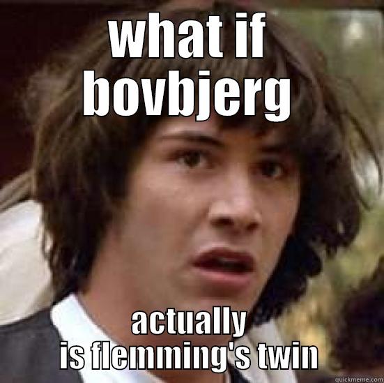 WHAT IF BOVBJERG ACTUALLY IS FLEMMING'S TWIN conspiracy keanu