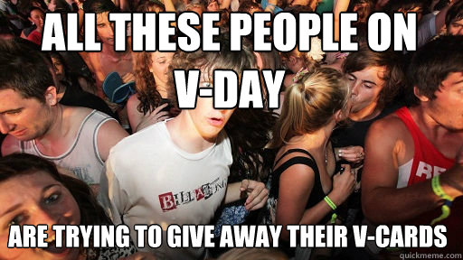 All these people on    V-Day are trying to give away their V-Cards  Sudden Clarity Clarence