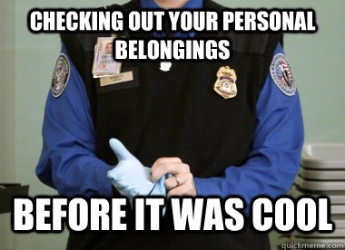 Checking out your personal belongings Before it was cool - Checking out your personal belongings Before it was cool  Jerk TSA Agent