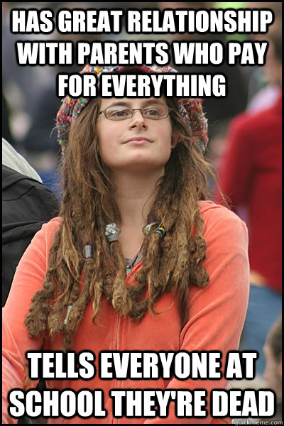 Has great relationship with parents who pay for everything Tells everyone at school they're dead  College Liberal
