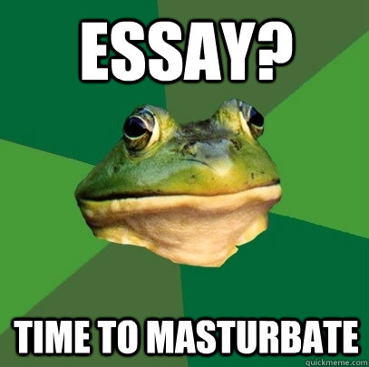 Essay? time to masturbate  Foul Bachelor Frog