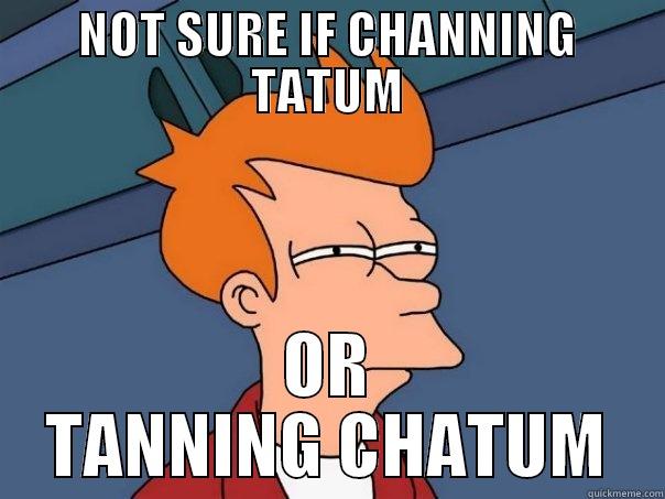 TANNING CHATUM - NOT SURE IF CHANNING TATUM OR TANNING CHATUM Futurama Fry
