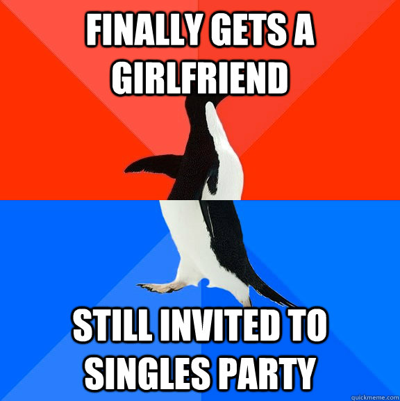 finally gets a girlfriend  still invited to singles party  Socially Awesome Awkward Penguin