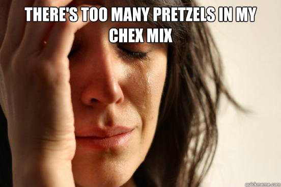 There's too many pretzels in my chex mix   First World Problems