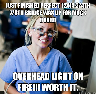 Just finished perfect 12x14 3/4th 7/8th bridge wax up for mock board overhead light on fire!!! Worth it.  overworked dental student