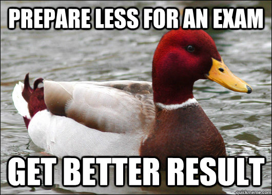 prepare less for an exam  get better result   Malicious Advice Mallard
