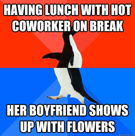 Having lunch with hot coworker on break Her boyfriend shows up with flowers  Socially Awesome Awkward Penguin