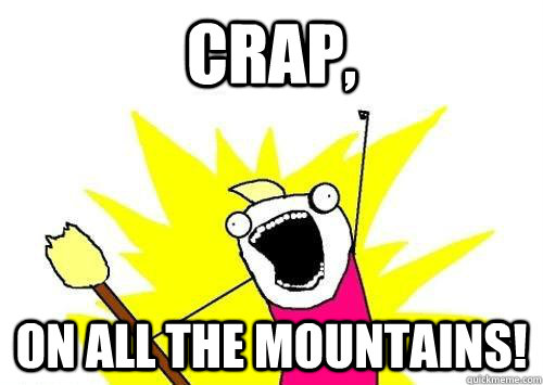 Crap, On all the mountains!    ALL OF THEM