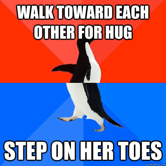 Walk toward each other for hug Step on her toes  Socially Awesome Awkward Penguin