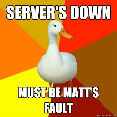 Server's Down Must be Matt's fault  Tech Impaired Duck