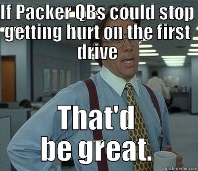 IF PACKER QBS COULD STOP GETTING HURT ON THE FIRST DRIVE THAT'D BE GREAT. Bill Lumbergh