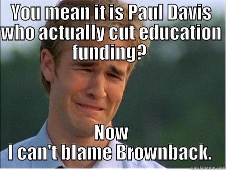 YOU MEAN IT IS PAUL DAVIS WHO ACTUALLY CUT EDUCATION FUNDING?  NOW I CAN'T BLAME BROWNBACK.  1990s Problems