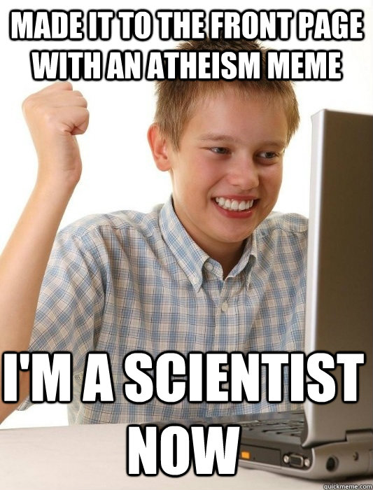 made it to the front page with an atheism meme i'm a scientist now  First Day on the Internet Kid