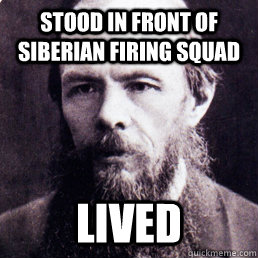 Stood in front of siberian firing squad LIVED - Stood in front of siberian firing squad LIVED  Dostoevsky