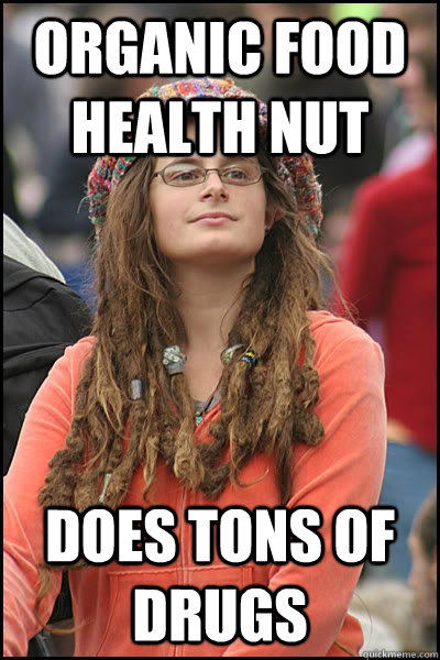 organic food health nut does tons of drugs  Bad Argument Hippie