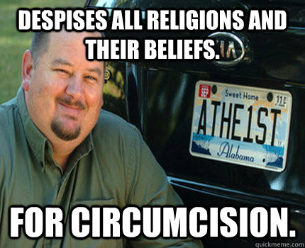 Despises all religions and their beliefs. for circumcision.  American Atheist