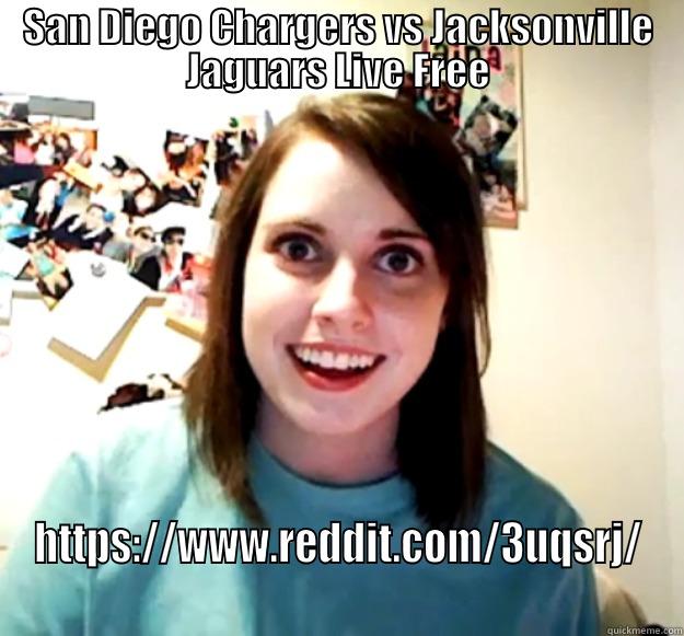 sdrgr dthth - SAN DIEGO CHARGERS VS JACKSONVILLE JAGUARS LIVE FREE HTTPS://WWW.REDDIT.COM/3UQSRJ/ Overly Attached Girlfriend