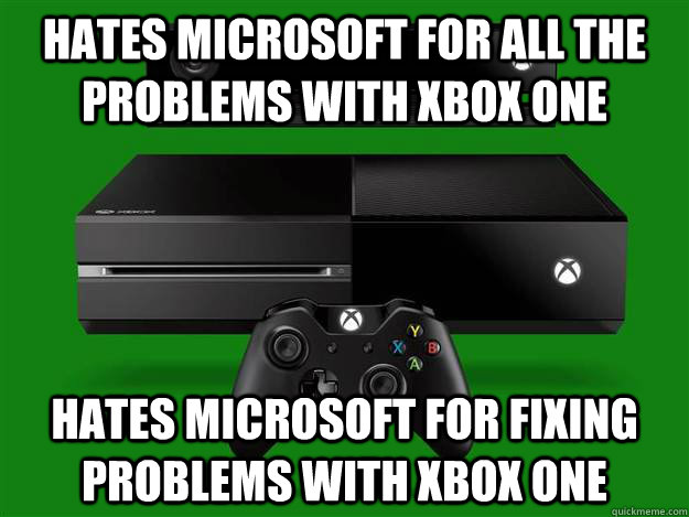 Hates microsoft for all the problems with xbox one hates microsoft for fixing problems with xbox one - Hates microsoft for all the problems with xbox one hates microsoft for fixing problems with xbox one  Misc