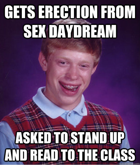 GETS ERECTION FROM SEX DAYDREAM ASKED TO STAND UP AND READ TO THE CLASS  Bad Luck Brian