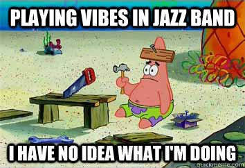 PLaying vibes in jazz band I have no idea what i'm doing - PLaying vibes in jazz band I have no idea what i'm doing  I have no idea what Im doing - Patrick Star