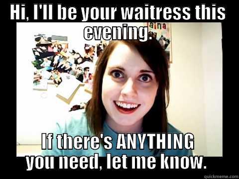 HI, I'LL BE YOUR WAITRESS THIS EVENING. IF THERE'S ANYTHING YOU NEED, LET ME KNOW.  Overly Attached Girlfriend