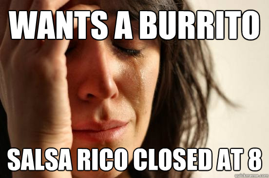 wants a burrito salsa rico closed at 8  First World Problems