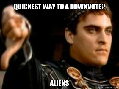 Quickest way to a downvote? ALIENS  Downvoting Roman