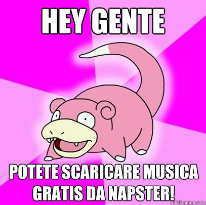 hey gente potete scaricare musica gratis da napster!  Slowpoke