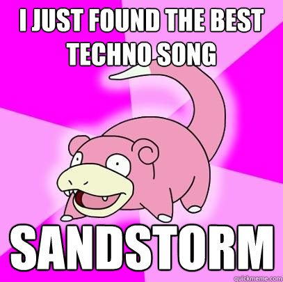i just found the best techno song Sandstorm  Slowpoke