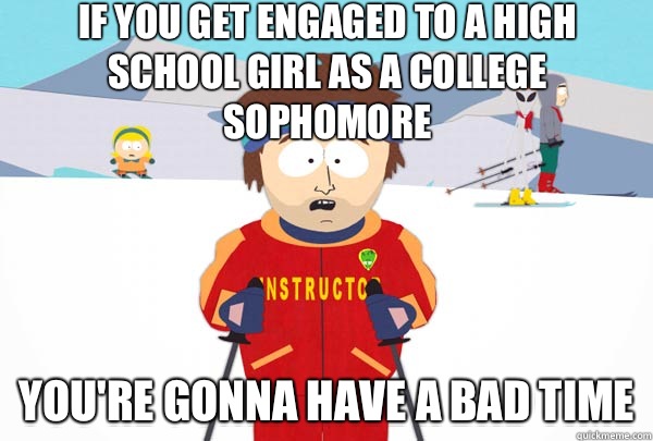 If you get engaged to a high school girl as a college sophomore You're gonna have a bad time - If you get engaged to a high school girl as a college sophomore You're gonna have a bad time  Super Cool Ski Instructor